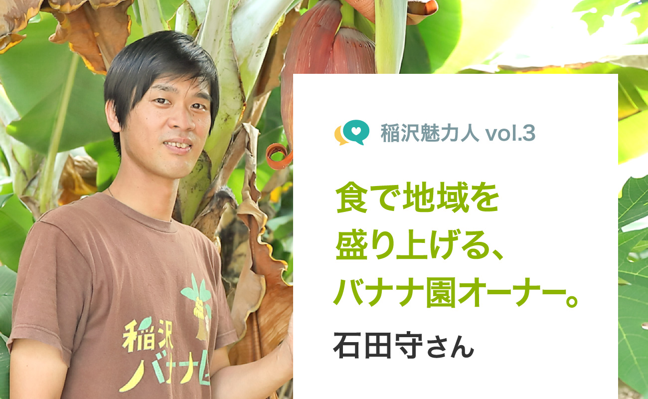 稲沢魅力人vol.3 食で地域を盛り上げる、バナナ園オーナー。 石田守さん